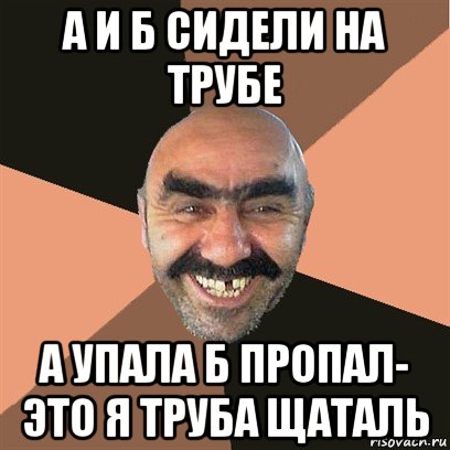 а и б сидели на трубе а упала б пропал- это я труба щаталь, Мем Я твой дом труба шатал