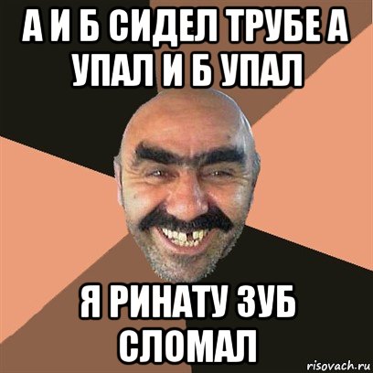 а и б сидел трубе а упал и б упал я ринату зуб сломал, Мем Я твой дом труба шатал