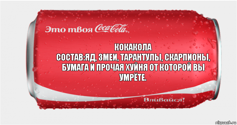 КОКАКОЛА
Состав:Яд, змеи, тарантулы, скарпионы, бумага и прочая хуйня от которой вы умрёте., Комикс Твоя кока-кола