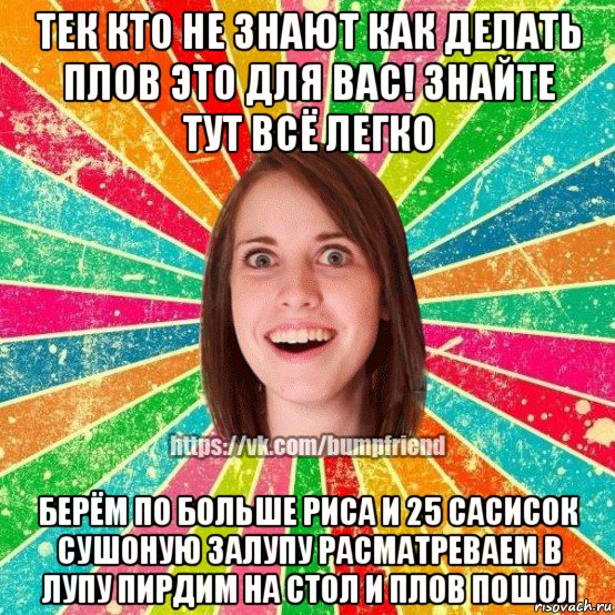 тек кто не знают как делать плов это для вас! знайте тут всё легко берём по больше риса и 25 сасисок сушоную залупу расматреваем в лупу пирдим на стол и плов пошол