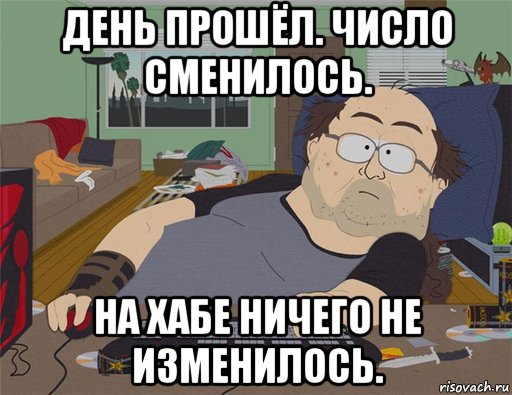 день прошёл. число сменилось. на хабе ничего не изменилось., Мем   Задрот south park