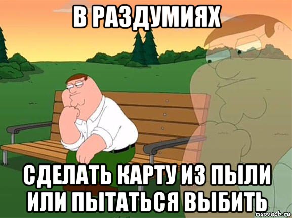 в раздумиях сделать карту из пыли или пытаться выбить, Мем Задумчивый Гриффин