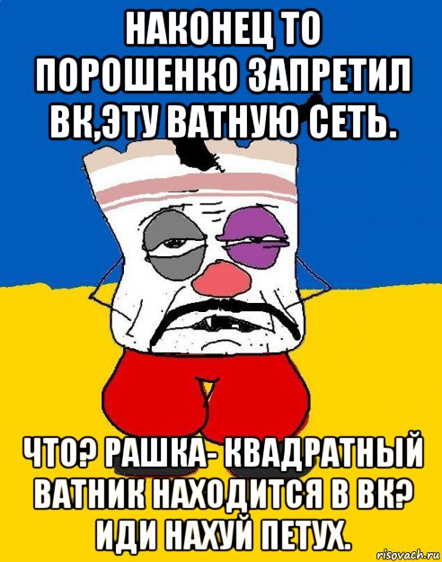 наконец то порошенко запретил вк,эту ватную сеть. что? рашка- квадратный ватник находится в вк? иди нахуй петух., Мем Западенец - тухлое сало