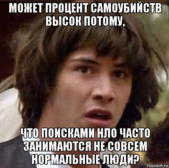 может процент самоубийств высок потому, что поисками нло часто занимаются не совсем нормальные люди?, Мем А что если (Киану Ривз)