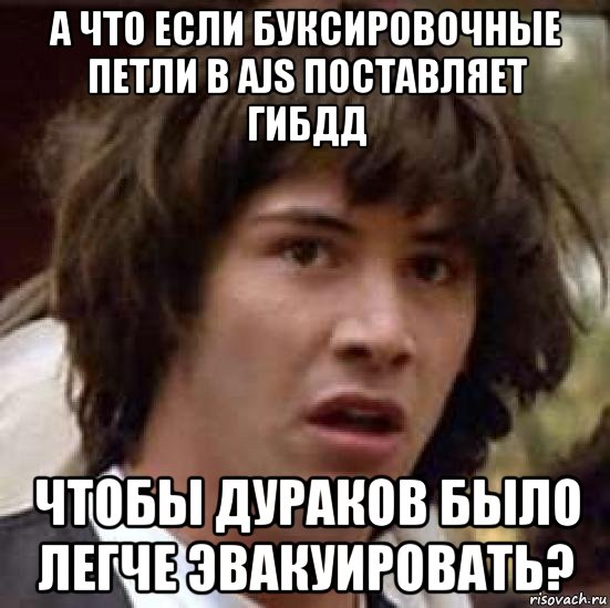 а что если буксировочные петли в ajs поставляет гибдд чтобы дураков было легче эвакуировать?, Мем А что если (Киану Ривз)