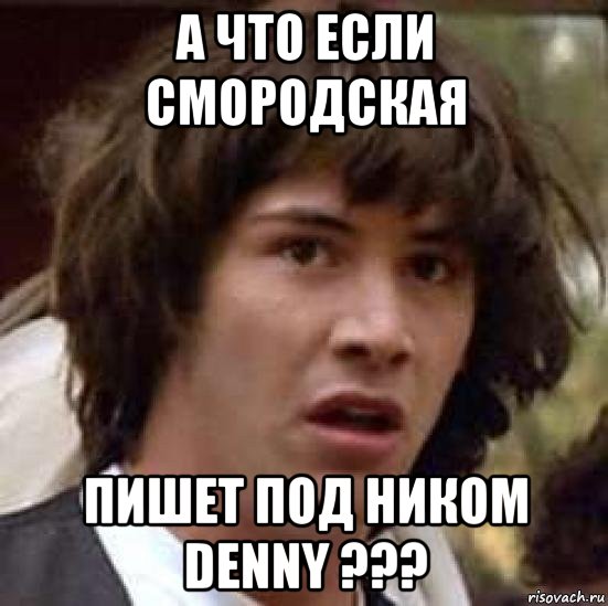 а что если смородская пишет под ником denny ???, Мем А что если (Киану Ривз)