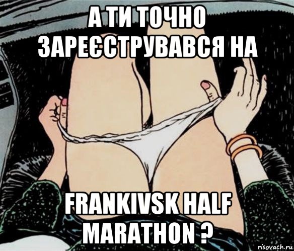 а ти точно зареєструвався на frankivsk half marathon ?, Мем А ты точно