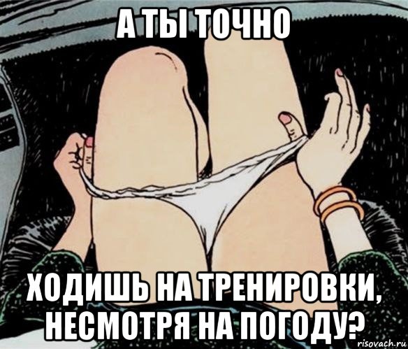 а ты точно ходишь на тренировки, несмотря на погоду?, Мем А ты точно