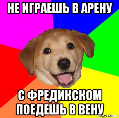 не играешь в арену с фредикском поедешь в вену, Мем Advice Dog