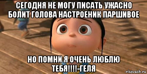 сегодня не могу писать ужасно болит голова настроеник паршивое но помни я очень люблю тебя!!!!-геля, Мем    Агнес Грю