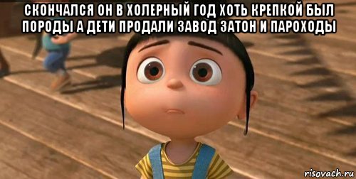 скончался он в холерный год хоть крепкой был породы а дети продали завод затон и пароходы , Мем    Агнес Грю