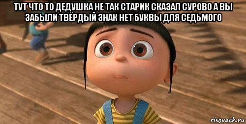 тут что то дедушка не так старик сказал сурово а вы забыли твёрдый знак нет буквы для седьмого , Мем    Агнес Грю