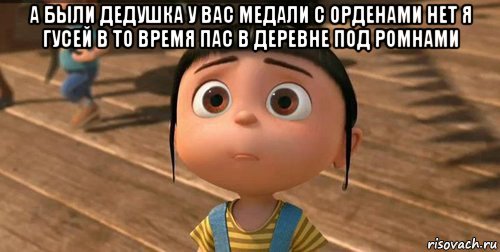 а были дедушка у вас медали с орденами нет я гусей в то время пас в деревне под ромнами , Мем    Агнес Грю