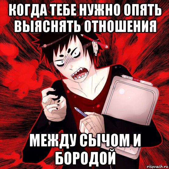 когда тебе нужно опять выяснять отношения между сычом и бородой