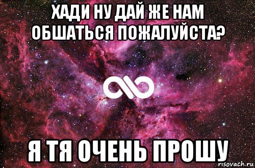 хади ну дай же нам обшаться пожалуйста? я тя очень прошу, Мем офигенно