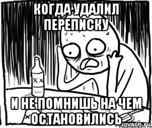 когда удалил переписку и не помнишь на чем остановились, Мем Алкоголик-кадр