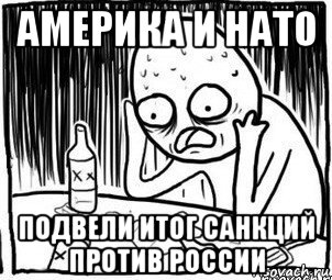 америка и нато подвели итог санкций против россии, Мем Алкоголик-кадр