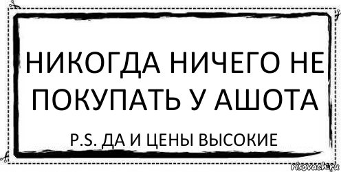 Никогда ничего не покупать у Ашота P.S. Да и цены высокие, Комикс Асоциальная антиреклама