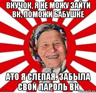 внучок, я не можу зайти вк, поможи бабушке ато я слепая. забыла свой пароль вк