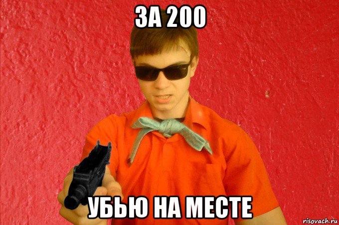 за 200 убью на месте