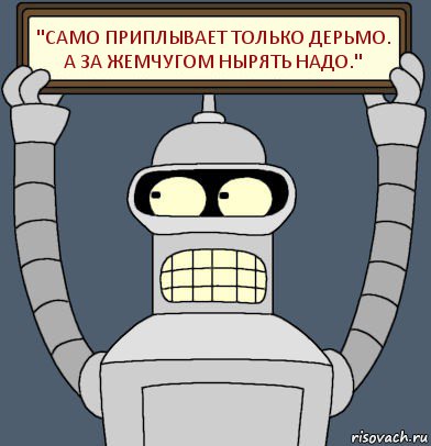 "Само приплывает только дерьмо.
А за жемчугом нырять надо.", Комикс Бендер с плакатом