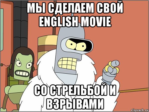 мы сделаем свой english movie со стрельбой и взрывами, Мем Бендер