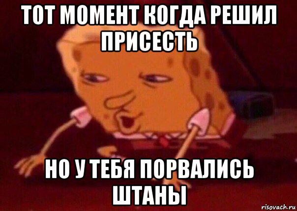 тот момент когда решил присесть но у тебя порвались штаны, Мем    Bettingmemes