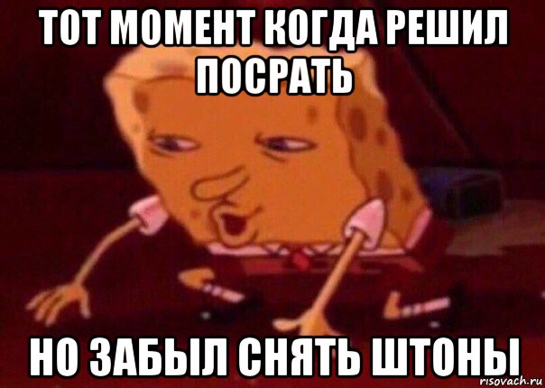 тот момент когда решил посрать но забыл снять штоны, Мем    Bettingmemes