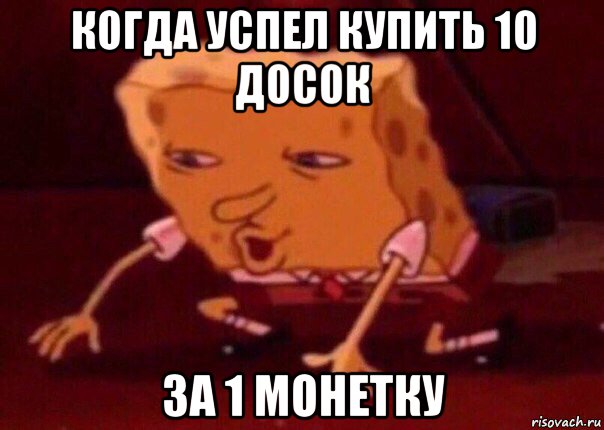 когда успел купить 10 досок за 1 монетку, Мем    Bettingmemes