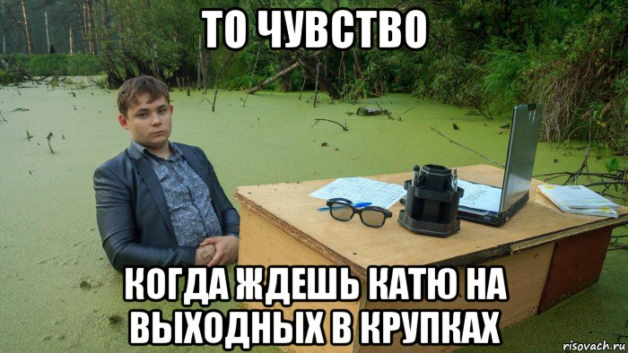 то чувство когда ждешь катю на выходных в крупках, Мем  Парень сидит в болоте