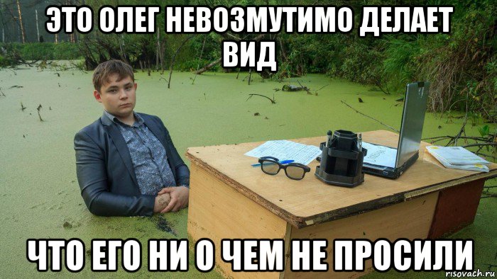 это олег невозмутимо делает вид что его ни о чем не просили, Мем  Парень сидит в болоте