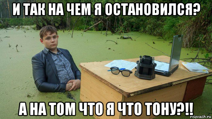 и так на чем я остановился? а на том что я что тону?!!, Мем  Парень сидит в болоте