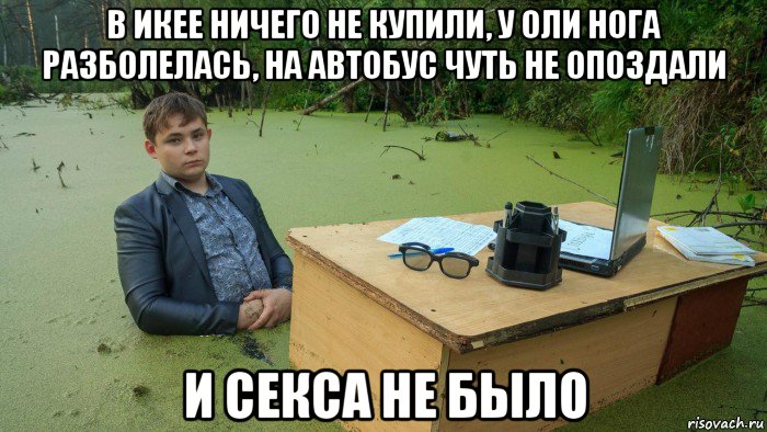 в икее ничего не купили, у оли нога разболелась, на автобус чуть не опоздали и секса не было, Мем  Парень сидит в болоте