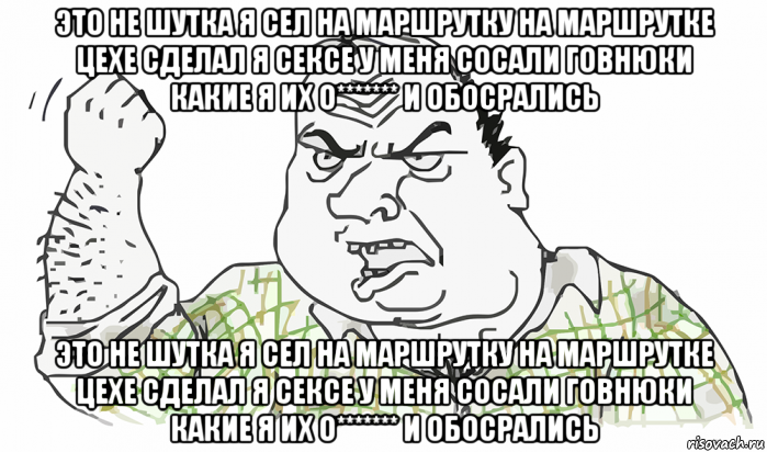 это не шутка я сел на маршрутку на маршрутке цехе сделал я сексе у меня сосали говнюки какие я их о******* и обосрались это не шутка я сел на маршрутку на маршрутке цехе сделал я сексе у меня сосали говнюки какие я их о******* и обосрались, Мем Будь мужиком