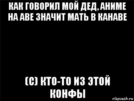 как говорил мой дед, аниме на аве значит мать в канаве (с) кто-то из этой конфы, Мем Черный фон