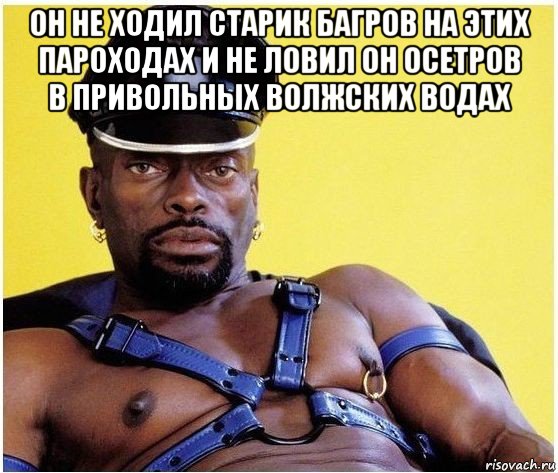 он не ходил старик багров на этих пароходах и не ловил он осетров в привольных волжских водах , Мем Черный властелин