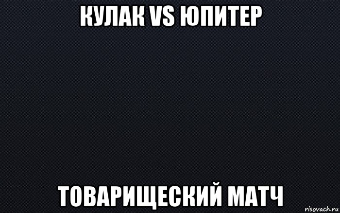 кулак vs юпитер товарищеский матч