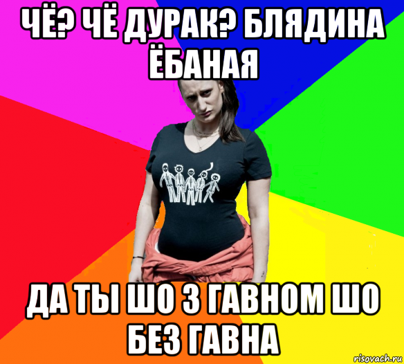 чё? чё дурак? блядина ёбаная да ты шо з гавном шо без гавна, Мем чотка мала