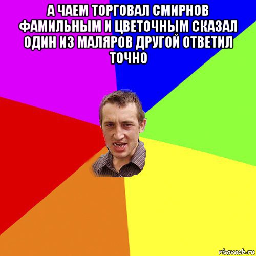 а чаем торговал смирнов фамильным и цветочным сказал один из маляров другой ответил точно , Мем Чоткий паца