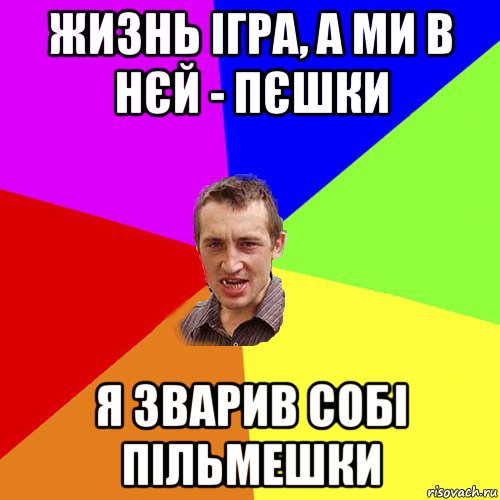 жизнь ігра, а ми в нєй - пєшки я зварив собі пільмешки, Мем Чоткий паца