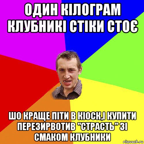 один кілограм клубникі стіки стоє шо краще піти в кіоск,і купити перезирвотив "страсть" зі смаком клубники, Мем Чоткий паца