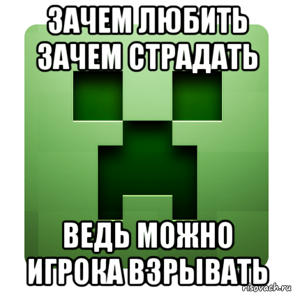 зачем любить зачем страдать ведь можно игрока взрывать, Мем Creeper