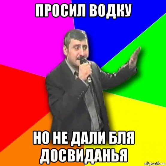 просил водку но не дали бля досвиданья