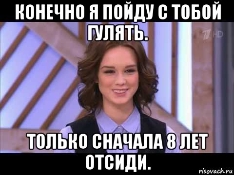 конечно я пойду с тобой гулять. только сначала 8 лет отсиди., Мем Диана Шурыгина улыбается