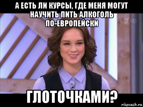 а есть ли курсы, где меня могут научить пить алкоголь по-европейски глоточками?, Мем Диана Шурыгина улыбается