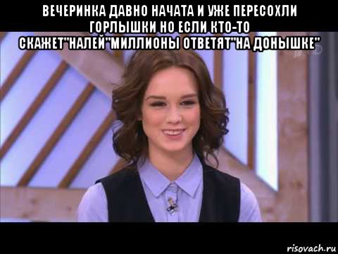 вечеринка давно начата и уже пересохли горлышки но если кто-то скажет"налей"миллионы ответят"на донышке" , Мем Диана Шурыгина улыбается