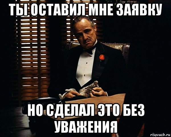 ты оставил мне заявку но сделал это без уважения, Мем Дон Вито Корлеоне