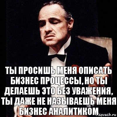 ты просишь меня описать бизнес процессы, но ты делаешь это без уважения, Ты даже не называешь меня бизнес аналитиком, Комикс Дон Вито Корлеоне 1