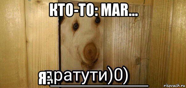 кто-то: mar... я:___________, Мем  Дратути