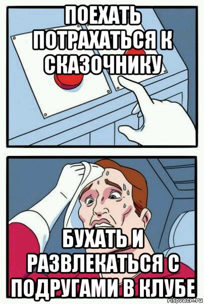 поехать потрахаться к сказочнику бухать и развлекаться с подругами в клубе, Мем Две кнопки